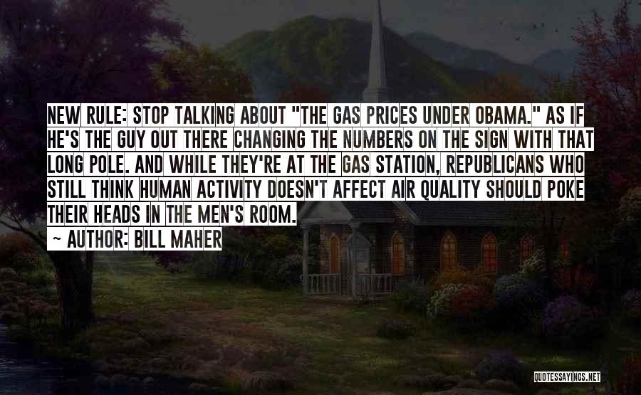Bill Maher Quotes: New Rule: Stop Talking About The Gas Prices Under Obama. As If He's The Guy Out There Changing The Numbers