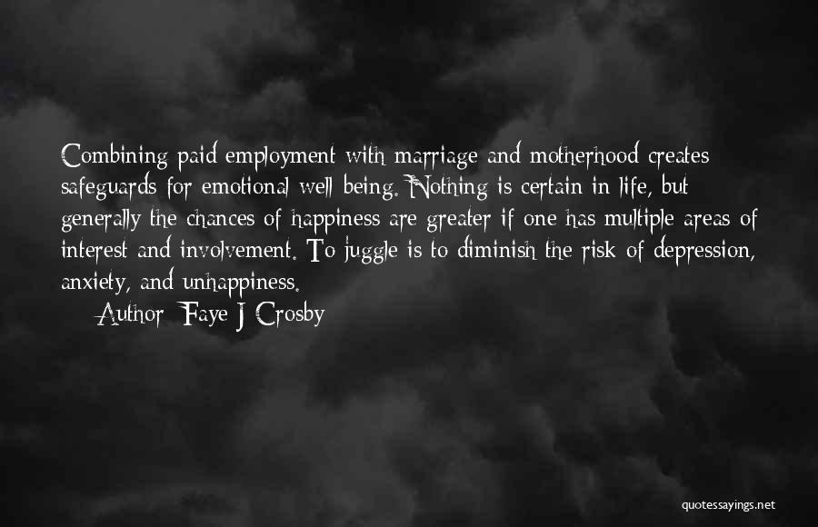 Faye J Crosby Quotes: Combining Paid Employment With Marriage And Motherhood Creates Safeguards For Emotional Well-being. Nothing Is Certain In Life, But Generally The