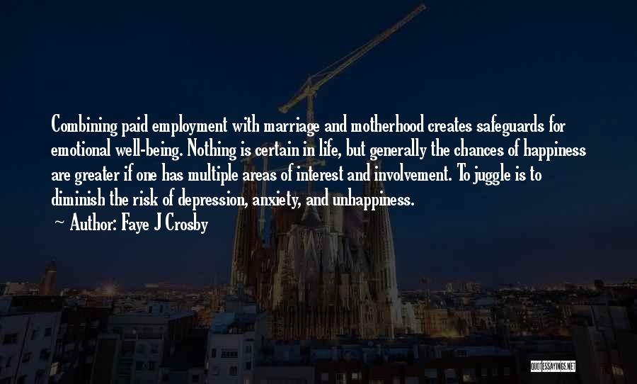 Faye J Crosby Quotes: Combining Paid Employment With Marriage And Motherhood Creates Safeguards For Emotional Well-being. Nothing Is Certain In Life, But Generally The