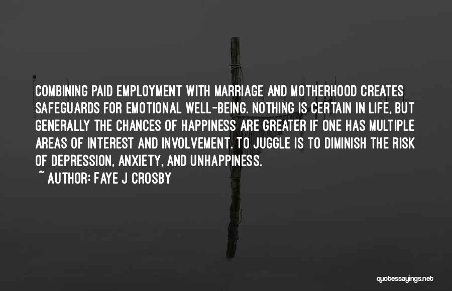 Faye J Crosby Quotes: Combining Paid Employment With Marriage And Motherhood Creates Safeguards For Emotional Well-being. Nothing Is Certain In Life, But Generally The