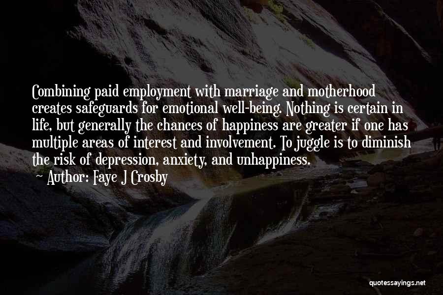 Faye J Crosby Quotes: Combining Paid Employment With Marriage And Motherhood Creates Safeguards For Emotional Well-being. Nothing Is Certain In Life, But Generally The