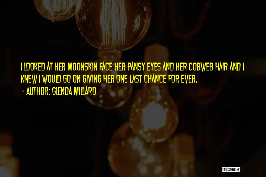 Glenda Millard Quotes: I Looked At Her Moonskin Face Her Pansy Eyes And Her Cobweb Hair And I Knew I Would Go On