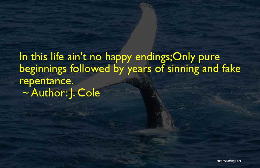 J. Cole Quotes: In This Life Ain't No Happy Endings;only Pure Beginnings Followed By Years Of Sinning And Fake Repentance.