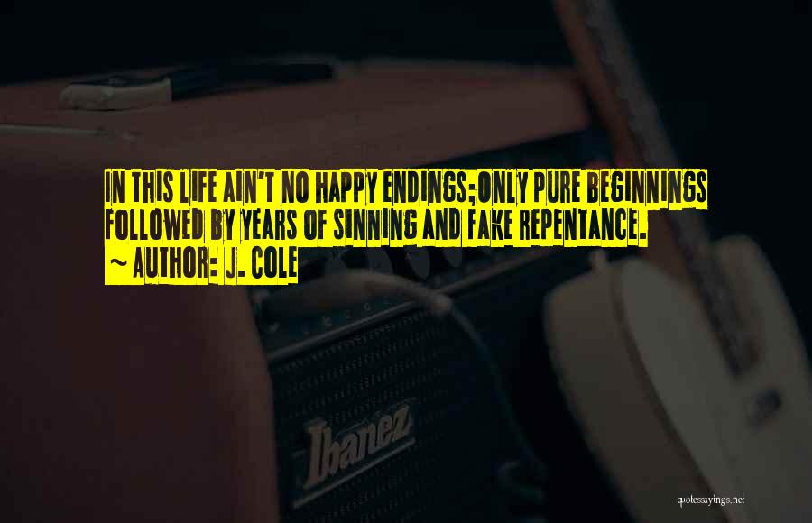 J. Cole Quotes: In This Life Ain't No Happy Endings;only Pure Beginnings Followed By Years Of Sinning And Fake Repentance.