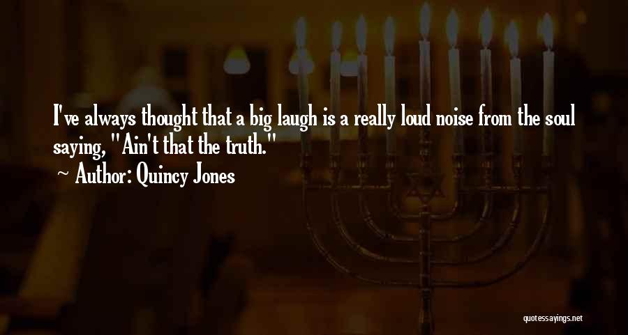 Quincy Jones Quotes: I've Always Thought That A Big Laugh Is A Really Loud Noise From The Soul Saying, Ain't That The Truth.