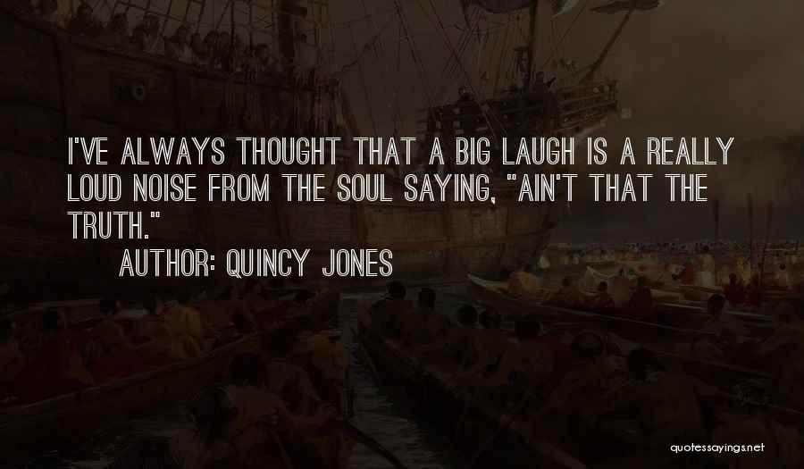 Quincy Jones Quotes: I've Always Thought That A Big Laugh Is A Really Loud Noise From The Soul Saying, Ain't That The Truth.