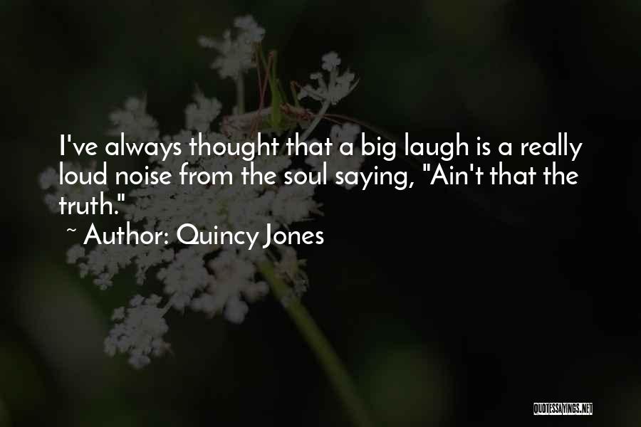 Quincy Jones Quotes: I've Always Thought That A Big Laugh Is A Really Loud Noise From The Soul Saying, Ain't That The Truth.