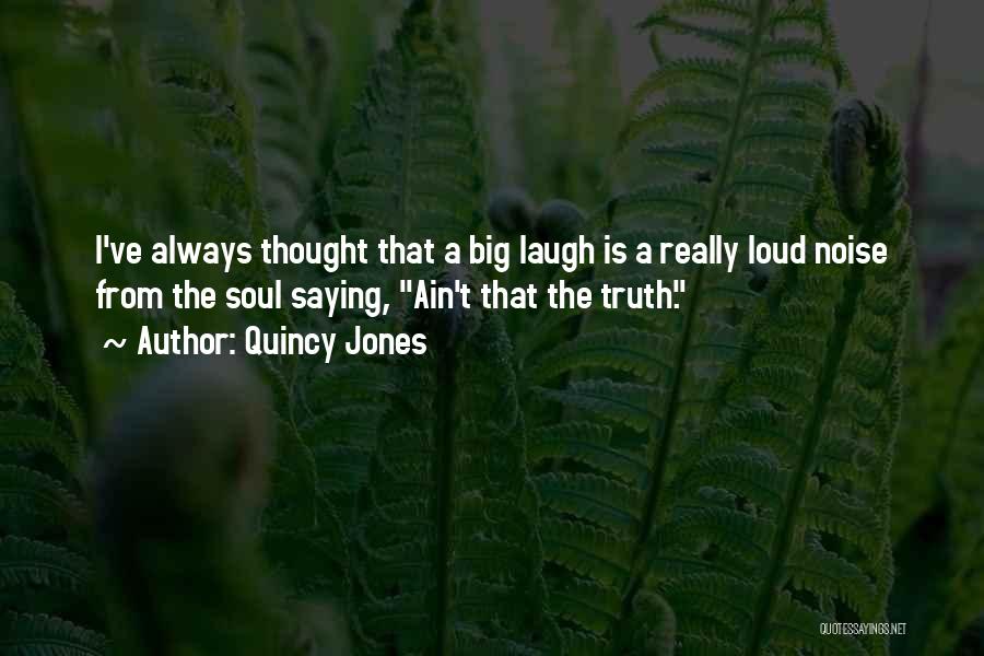 Quincy Jones Quotes: I've Always Thought That A Big Laugh Is A Really Loud Noise From The Soul Saying, Ain't That The Truth.