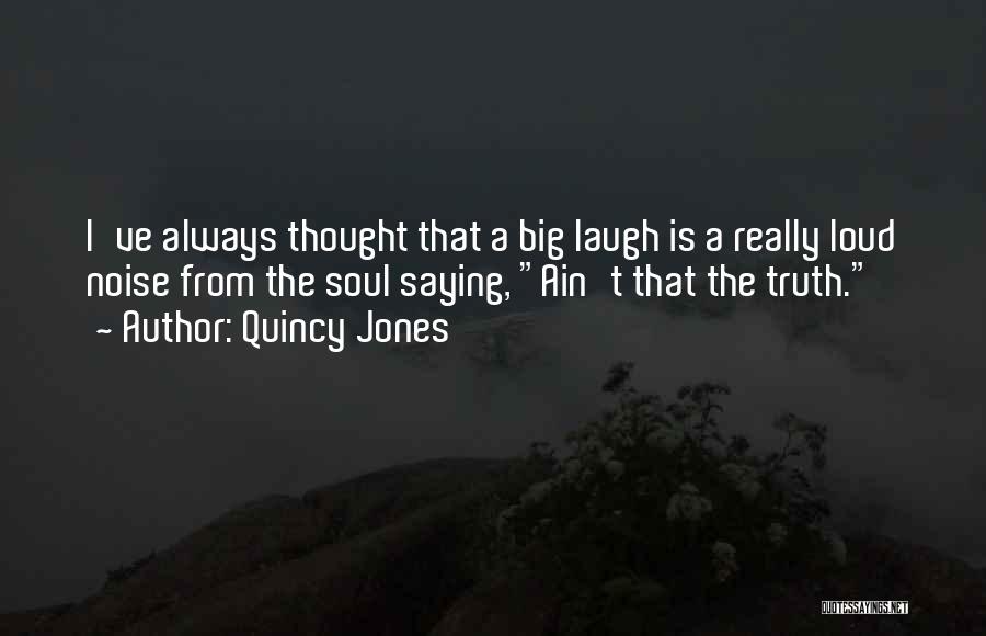 Quincy Jones Quotes: I've Always Thought That A Big Laugh Is A Really Loud Noise From The Soul Saying, Ain't That The Truth.
