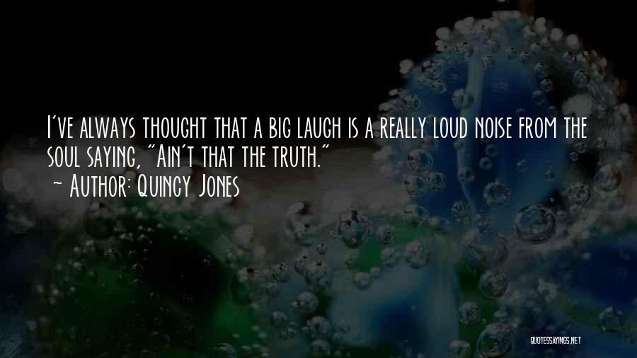 Quincy Jones Quotes: I've Always Thought That A Big Laugh Is A Really Loud Noise From The Soul Saying, Ain't That The Truth.