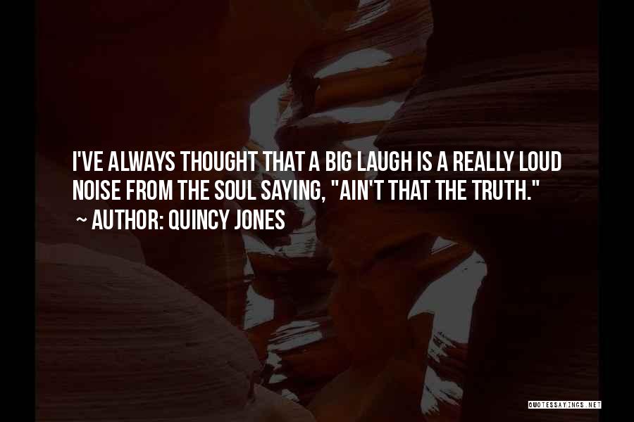 Quincy Jones Quotes: I've Always Thought That A Big Laugh Is A Really Loud Noise From The Soul Saying, Ain't That The Truth.