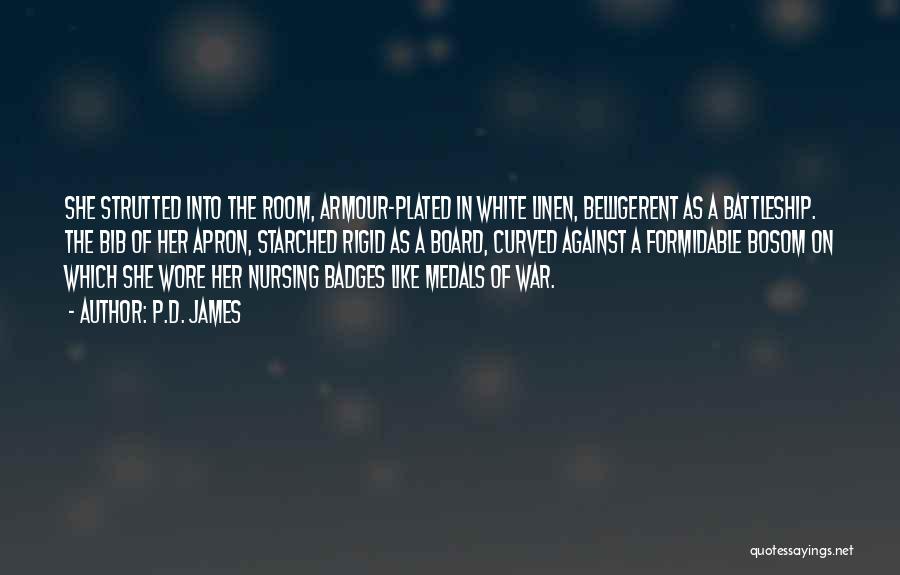 P.D. James Quotes: She Strutted Into The Room, Armour-plated In White Linen, Belligerent As A Battleship. The Bib Of Her Apron, Starched Rigid
