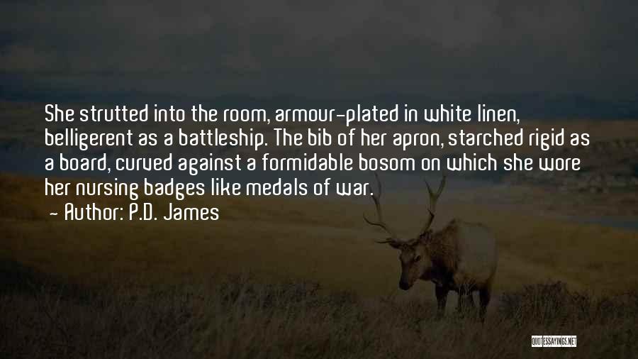 P.D. James Quotes: She Strutted Into The Room, Armour-plated In White Linen, Belligerent As A Battleship. The Bib Of Her Apron, Starched Rigid