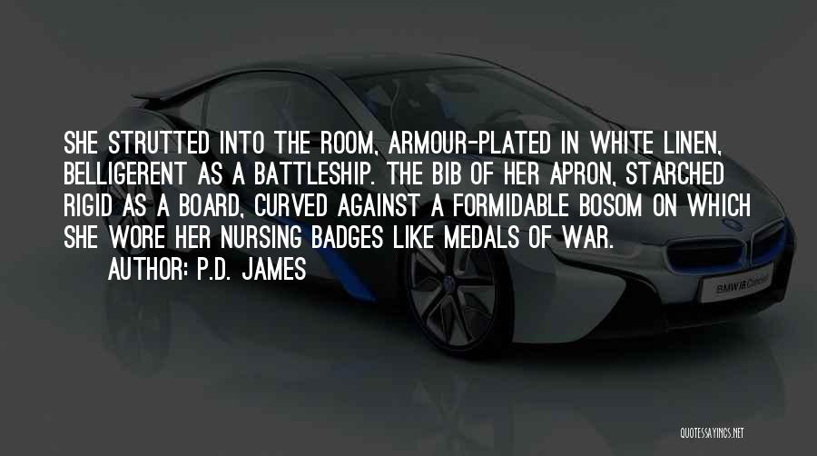 P.D. James Quotes: She Strutted Into The Room, Armour-plated In White Linen, Belligerent As A Battleship. The Bib Of Her Apron, Starched Rigid