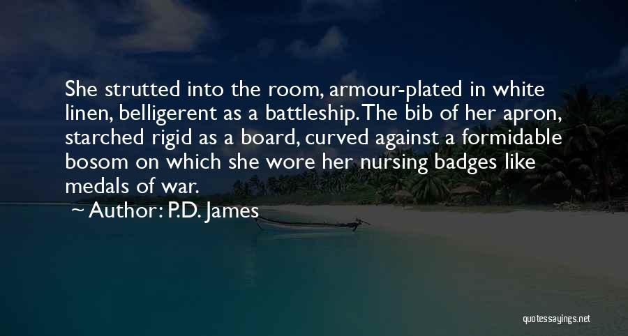 P.D. James Quotes: She Strutted Into The Room, Armour-plated In White Linen, Belligerent As A Battleship. The Bib Of Her Apron, Starched Rigid