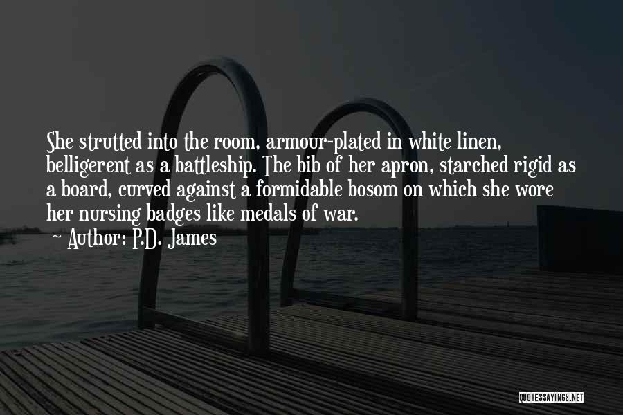 P.D. James Quotes: She Strutted Into The Room, Armour-plated In White Linen, Belligerent As A Battleship. The Bib Of Her Apron, Starched Rigid