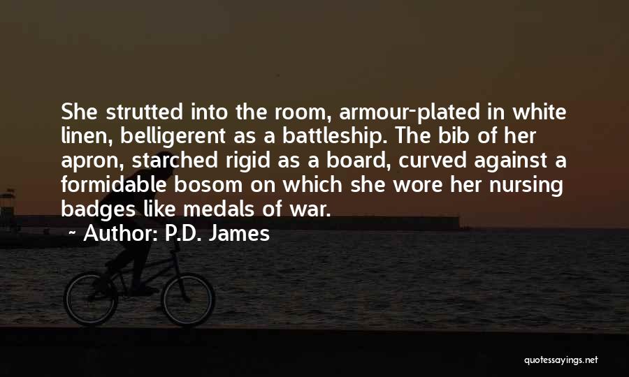 P.D. James Quotes: She Strutted Into The Room, Armour-plated In White Linen, Belligerent As A Battleship. The Bib Of Her Apron, Starched Rigid