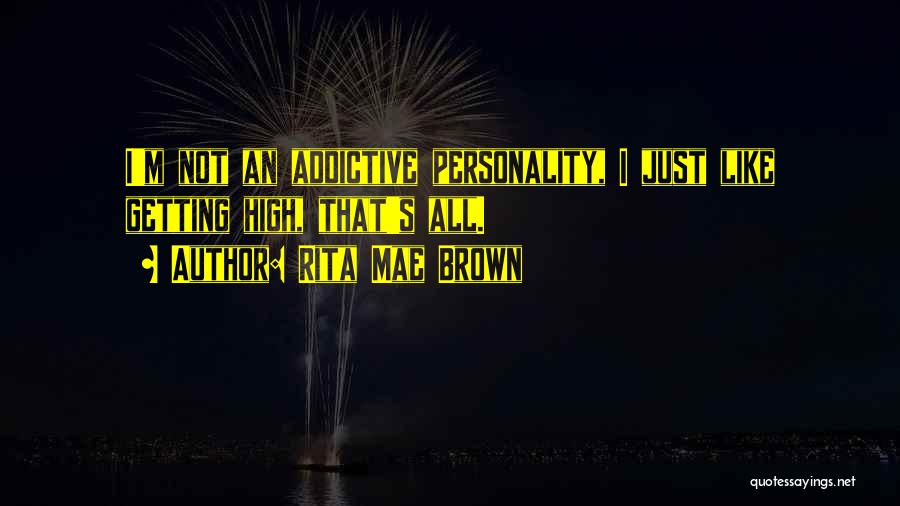 Rita Mae Brown Quotes: I'm Not An Addictive Personality, I Just Like Getting High, That's All.