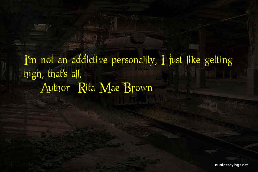 Rita Mae Brown Quotes: I'm Not An Addictive Personality, I Just Like Getting High, That's All.