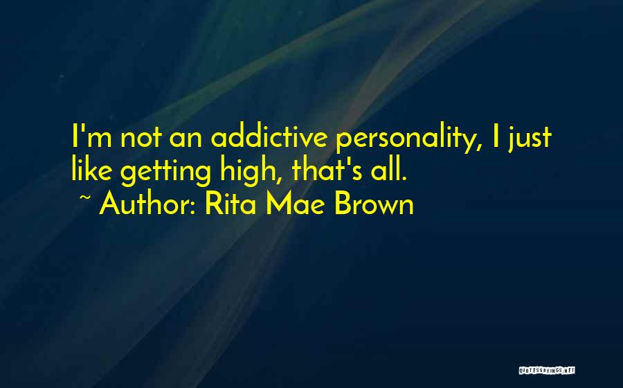 Rita Mae Brown Quotes: I'm Not An Addictive Personality, I Just Like Getting High, That's All.