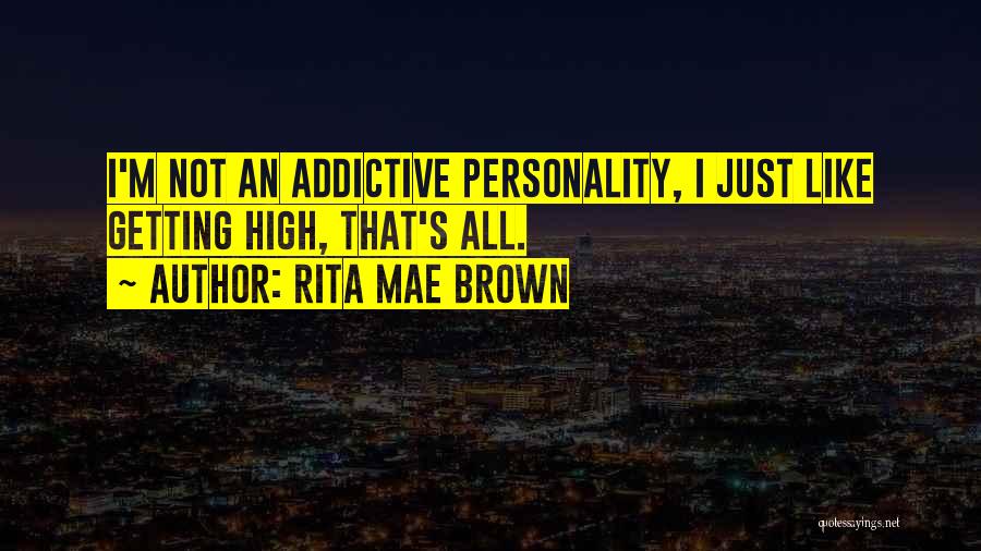 Rita Mae Brown Quotes: I'm Not An Addictive Personality, I Just Like Getting High, That's All.