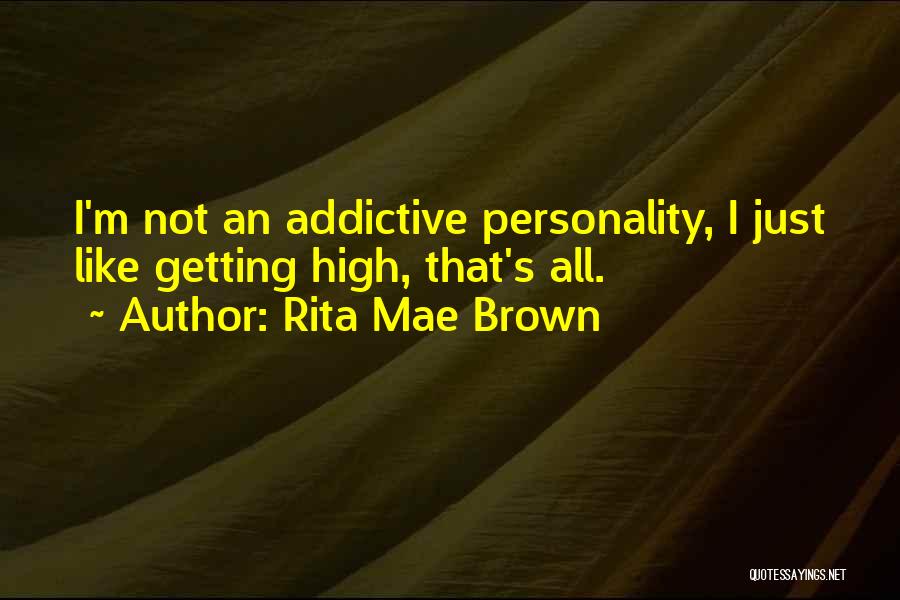 Rita Mae Brown Quotes: I'm Not An Addictive Personality, I Just Like Getting High, That's All.