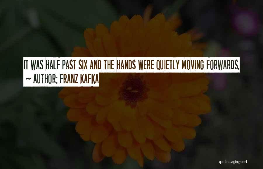 Franz Kafka Quotes: It Was Half Past Six And The Hands Were Quietly Moving Forwards.