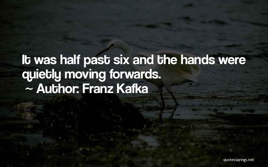 Franz Kafka Quotes: It Was Half Past Six And The Hands Were Quietly Moving Forwards.