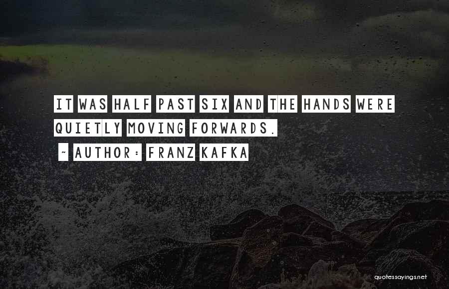 Franz Kafka Quotes: It Was Half Past Six And The Hands Were Quietly Moving Forwards.