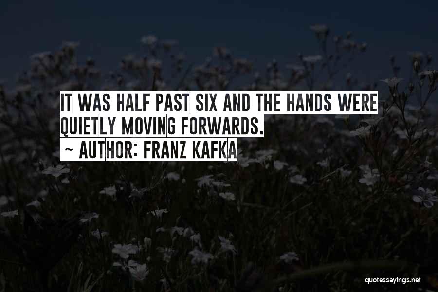 Franz Kafka Quotes: It Was Half Past Six And The Hands Were Quietly Moving Forwards.