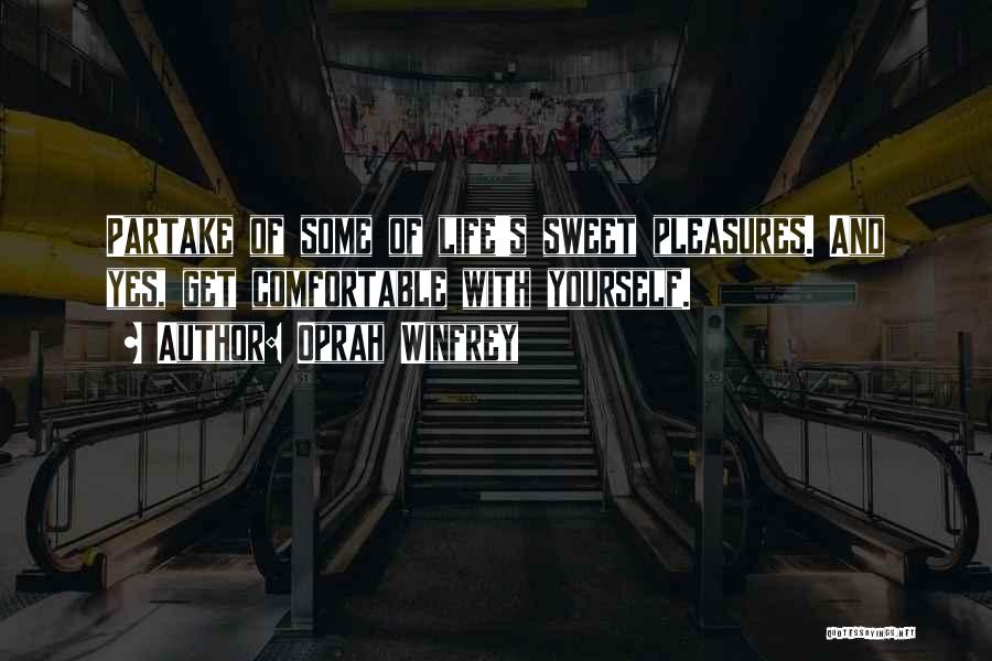 Oprah Winfrey Quotes: Partake Of Some Of Life's Sweet Pleasures. And Yes, Get Comfortable With Yourself.