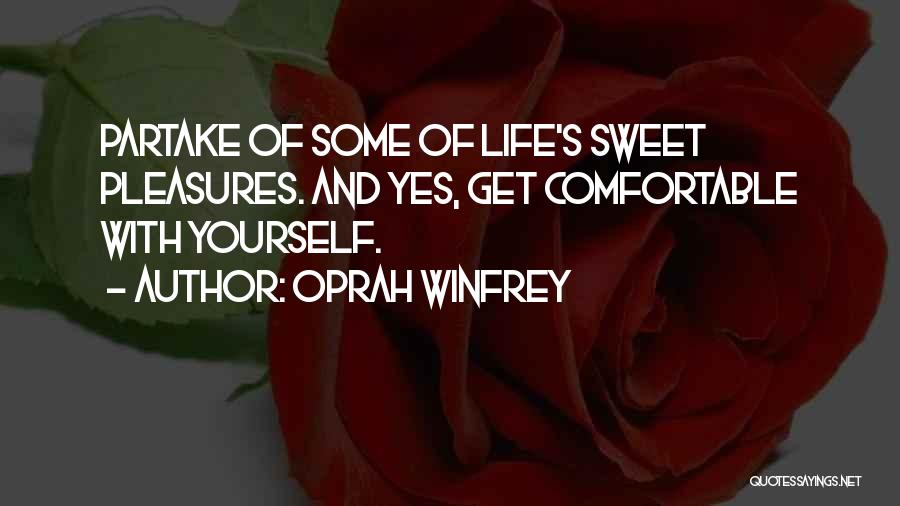 Oprah Winfrey Quotes: Partake Of Some Of Life's Sweet Pleasures. And Yes, Get Comfortable With Yourself.