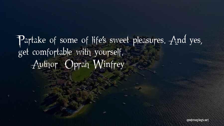 Oprah Winfrey Quotes: Partake Of Some Of Life's Sweet Pleasures. And Yes, Get Comfortable With Yourself.