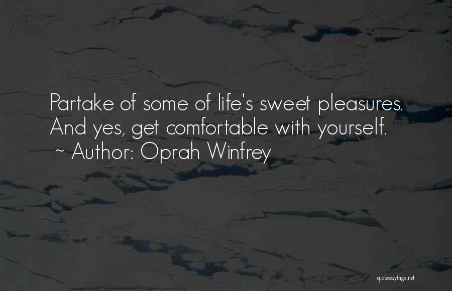 Oprah Winfrey Quotes: Partake Of Some Of Life's Sweet Pleasures. And Yes, Get Comfortable With Yourself.