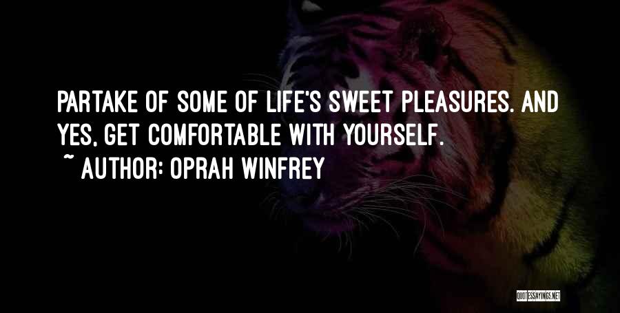 Oprah Winfrey Quotes: Partake Of Some Of Life's Sweet Pleasures. And Yes, Get Comfortable With Yourself.