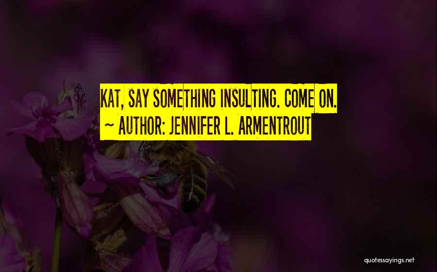 Jennifer L. Armentrout Quotes: Kat, Say Something Insulting. Come On.