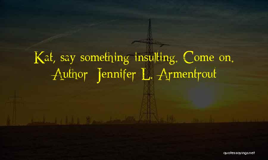 Jennifer L. Armentrout Quotes: Kat, Say Something Insulting. Come On.