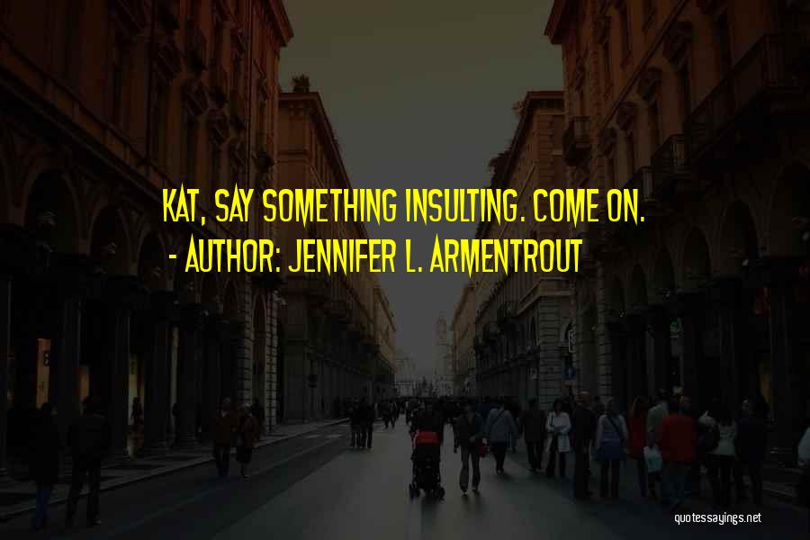 Jennifer L. Armentrout Quotes: Kat, Say Something Insulting. Come On.