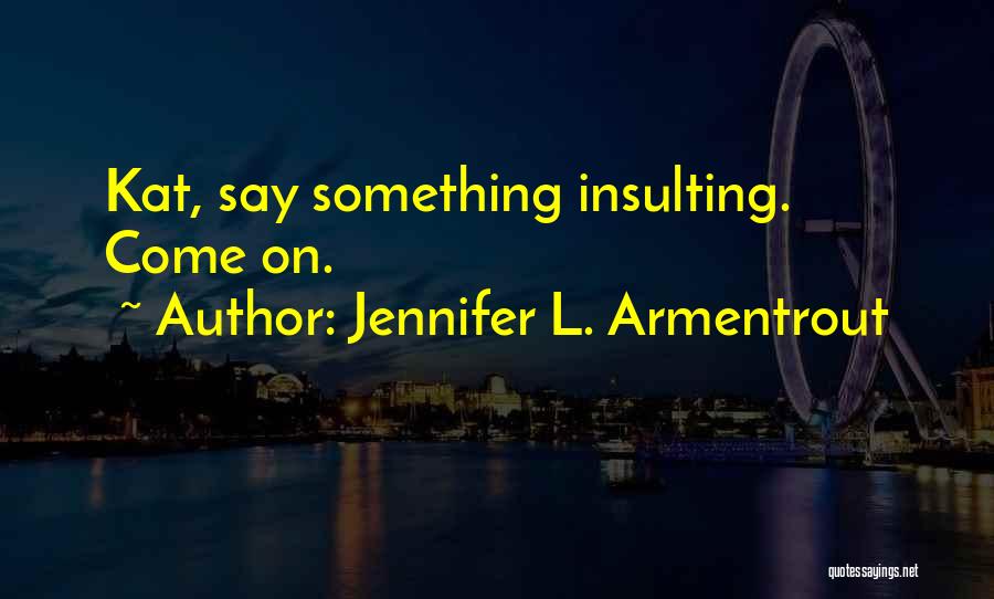 Jennifer L. Armentrout Quotes: Kat, Say Something Insulting. Come On.