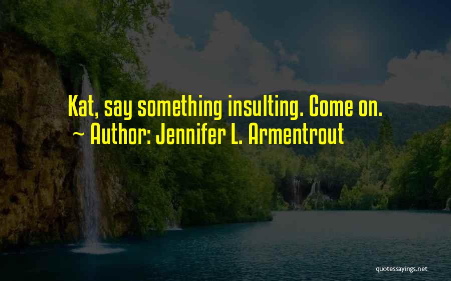 Jennifer L. Armentrout Quotes: Kat, Say Something Insulting. Come On.