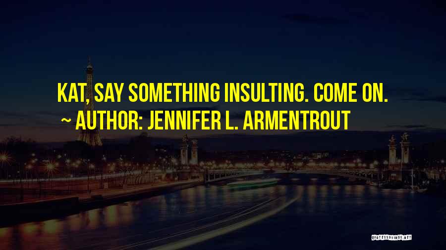 Jennifer L. Armentrout Quotes: Kat, Say Something Insulting. Come On.