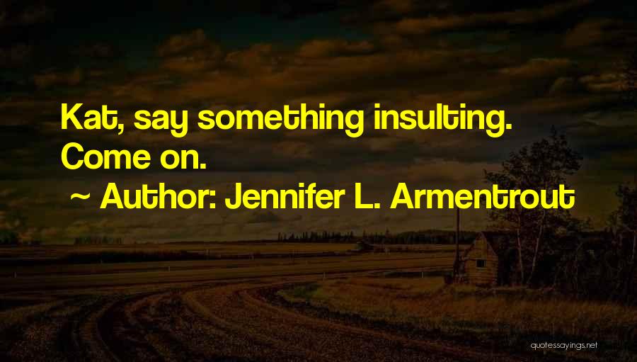 Jennifer L. Armentrout Quotes: Kat, Say Something Insulting. Come On.