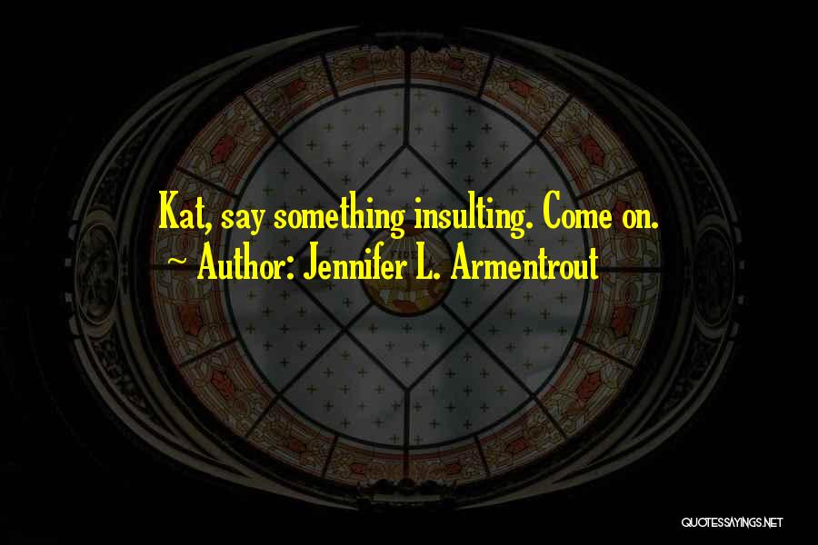 Jennifer L. Armentrout Quotes: Kat, Say Something Insulting. Come On.