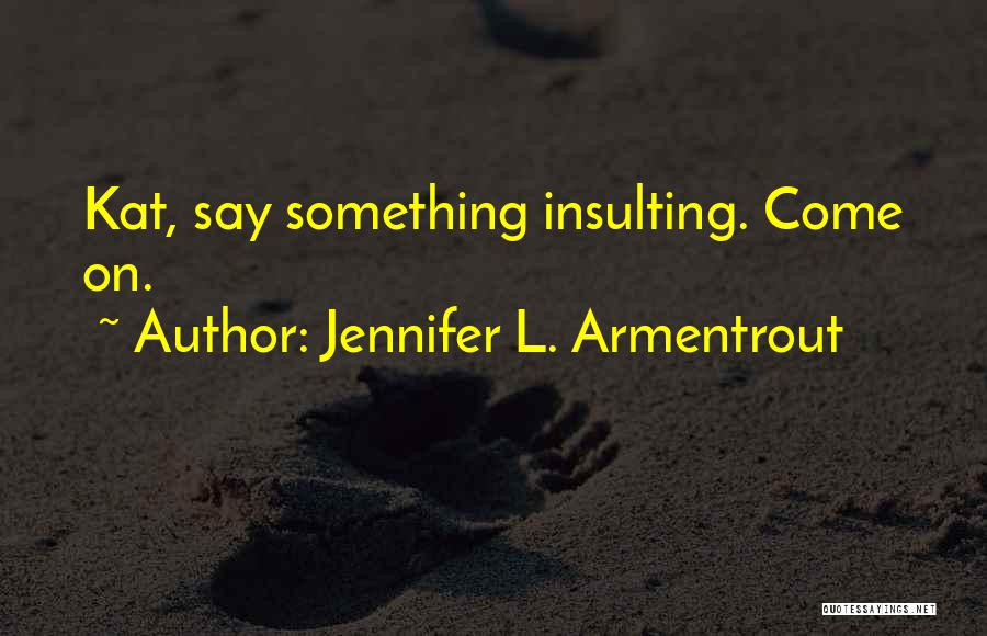 Jennifer L. Armentrout Quotes: Kat, Say Something Insulting. Come On.