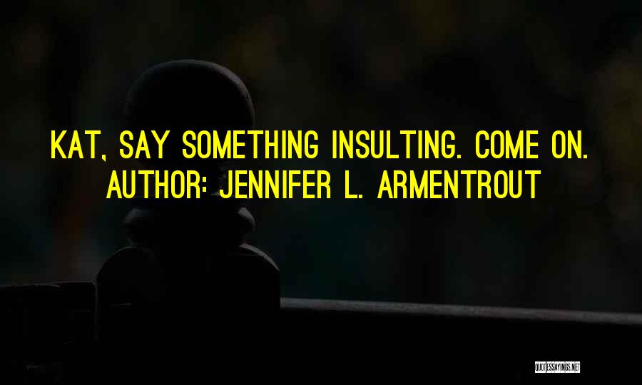 Jennifer L. Armentrout Quotes: Kat, Say Something Insulting. Come On.