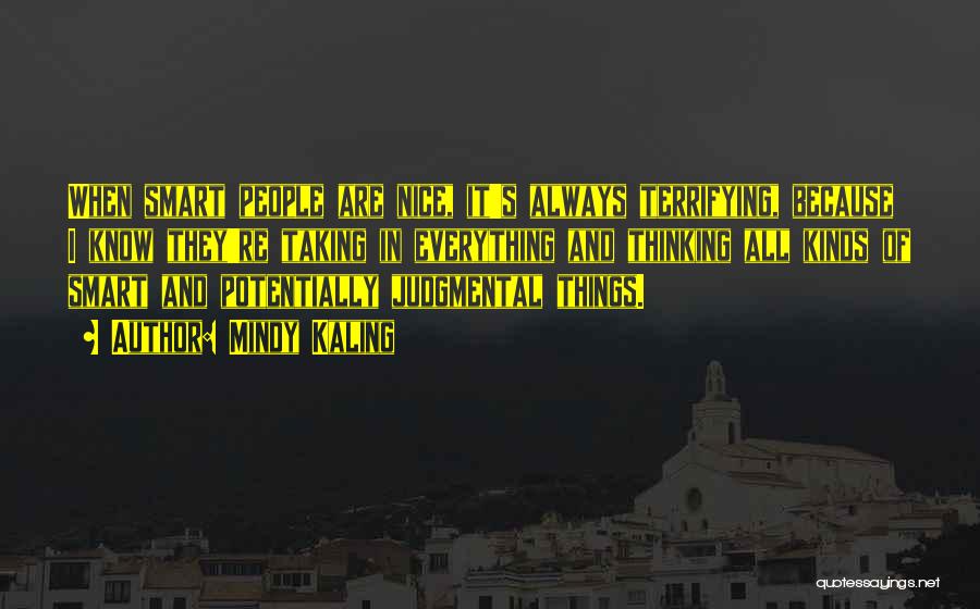 Mindy Kaling Quotes: When Smart People Are Nice, It's Always Terrifying, Because I Know They're Taking In Everything And Thinking All Kinds Of