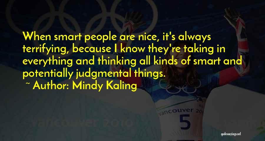 Mindy Kaling Quotes: When Smart People Are Nice, It's Always Terrifying, Because I Know They're Taking In Everything And Thinking All Kinds Of