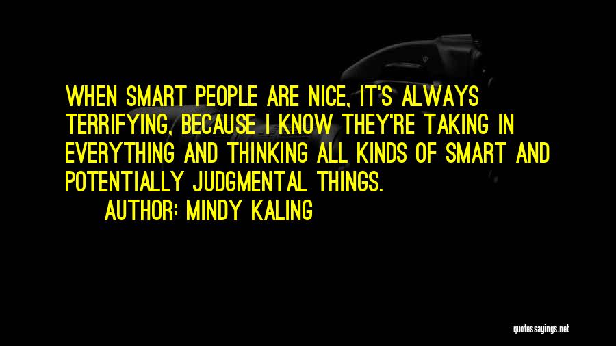 Mindy Kaling Quotes: When Smart People Are Nice, It's Always Terrifying, Because I Know They're Taking In Everything And Thinking All Kinds Of