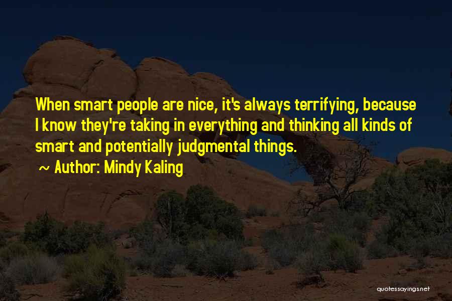 Mindy Kaling Quotes: When Smart People Are Nice, It's Always Terrifying, Because I Know They're Taking In Everything And Thinking All Kinds Of