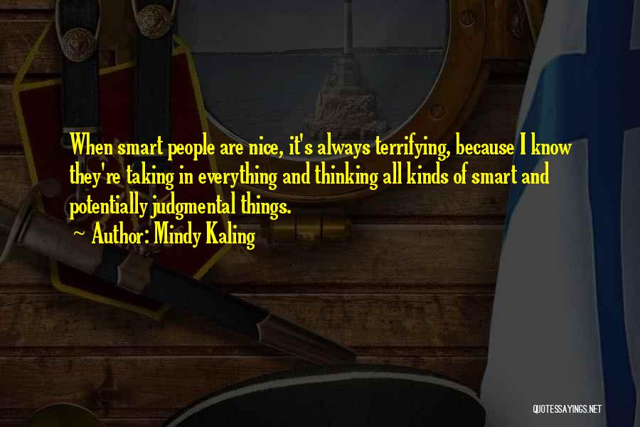 Mindy Kaling Quotes: When Smart People Are Nice, It's Always Terrifying, Because I Know They're Taking In Everything And Thinking All Kinds Of